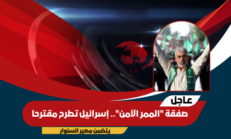 صفقة “الممر الآمن”.. إسرائيل تطرح مقترحا يتضمن مصير السنوار