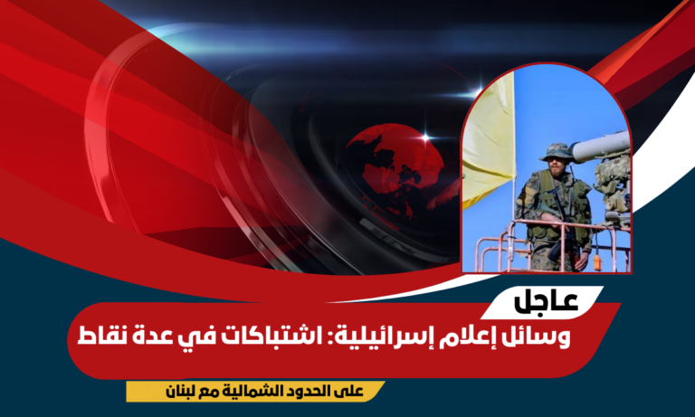 وسائل إعلام إسرائيلية: اشتباكات في عدة نقاط على الحدود الشمالية مع لبنان